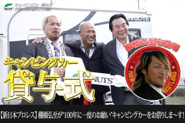 ★コラボ動画第8弾UP★【新日本プロレス】棚橋弘至が“100年に一度のお願い”キャンピングカーをお借りしま〜す！＆キャンピングカー貸与式の舞台裏を大公開！